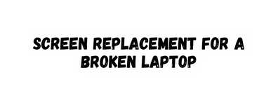 Screen Replacement for a Broken laptop